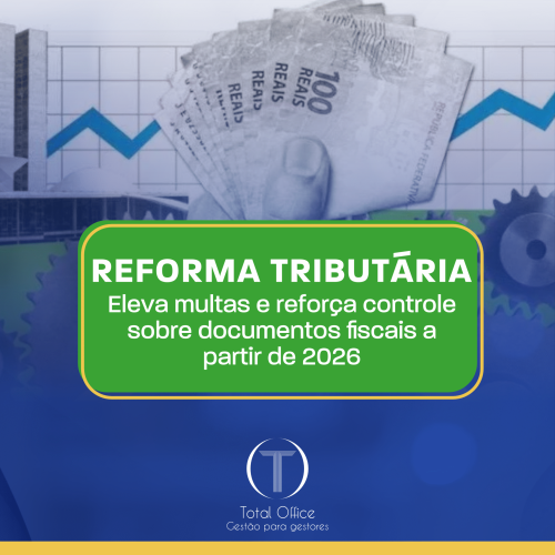 REFORMA TRIBUTÁRIA ELEVA MULTAS E REFORÇA CONTROLE SOBRE DOCUMENTOS FISCAIS A PARTIR DE 2026