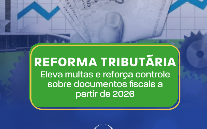 REFORMA TRIBUTÁRIA ELEVA MULTAS E REFORÇA CONTROLE SOBRE DOCUMENTOS FISCAIS A PARTIR DE 2026